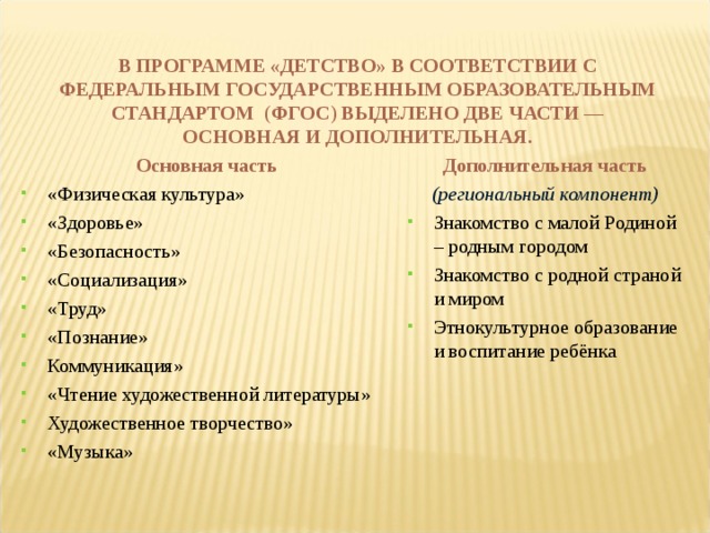 В ПРОГРАММЕ «ДЕТСТВО» В СООТВЕТСТВИИ С ФЕДЕРАЛЬНЫМ ГОСУДАРСТВЕННЫМ ОБРАЗОВАТЕЛЬНЫМ СТАНДАРТОМ  ( ФГОС ) ВЫДЕЛЕНО ДВЕ ЧАСТИ — ОСНОВНАЯ И ДОПОЛНИТЕЛЬНАЯ.   Основная часть Дополнительная часть (региональный компонент)