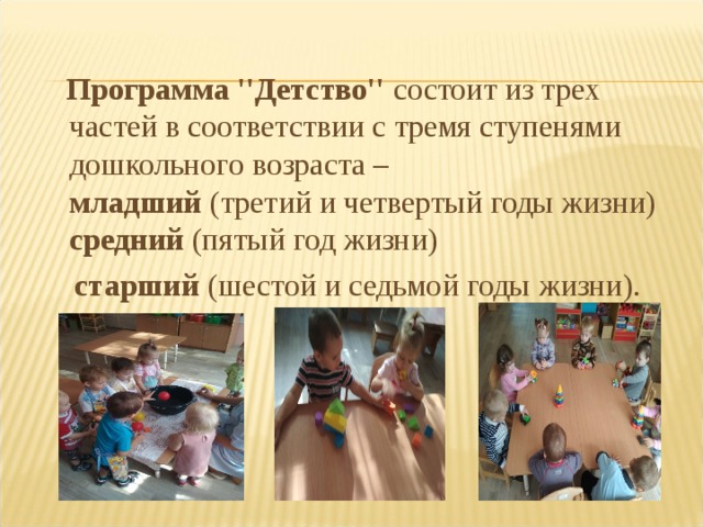 Программа ''Детство'' состоит из трех частей в соответствии с тремя ступенями дошкольного возраста –  младший (третий и четвертый годы жизни) средний (пятый год жизни)  старший (шестой и седьмой годы  жизни).