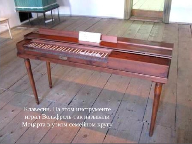Клавесин. На этом инструменте играл Вольфрель-так называли Моцарта в узком семейном кругу