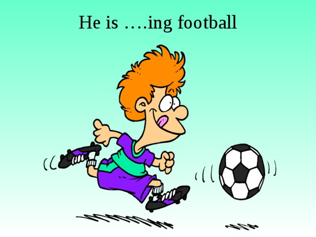 He is ….ing football