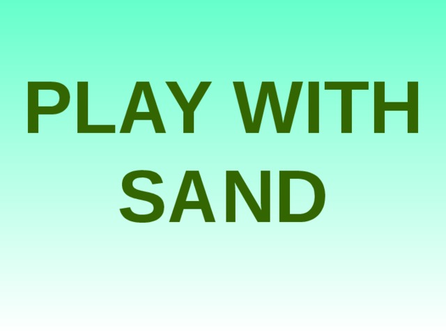 PLAY WITH SAND