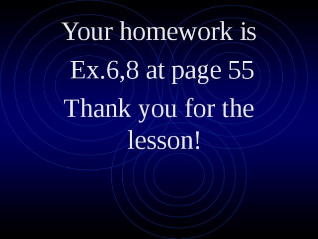 Your homework is  Ex.6,8 at page 55 Thank you for the lesson!