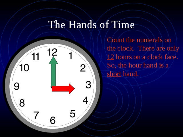 Count the numerals on the clock. There are only 12 hours on a clock face. So, the hour hand is a short hand.