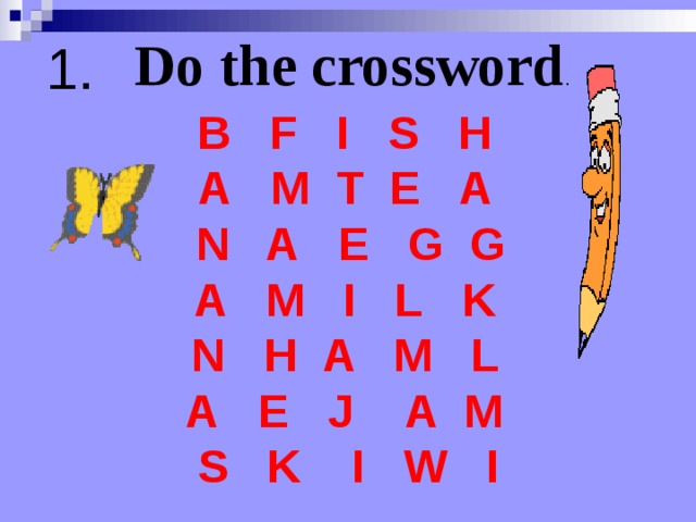 Do  the crossword . 1. B  F  I  S  H A  M  T  E  A  N  A  E  G  G A  M  I  L  K N  H  A  M  L A  E  J    A  M S  K  I  W  I