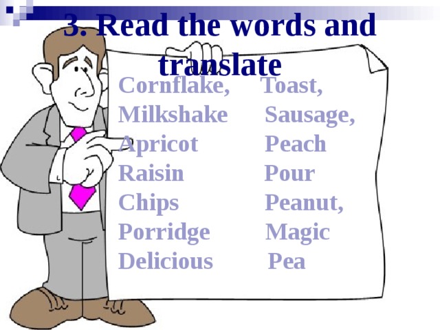 3. Read the words and translate Cornflake ,  Toast , Milkshake    Sausage , Apricot Peach  Raisin  Pour Chips   Peanut , Porridge Magic  Delicious  Pea