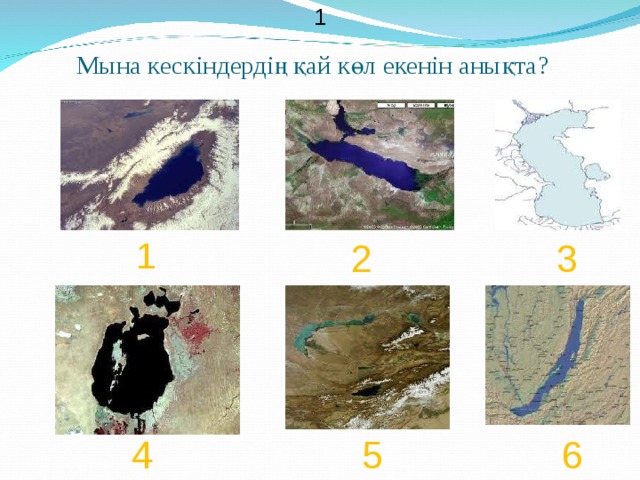 1 Мына кескіндердің қай көл екенін анықта ? 1 2 3 4 5 6