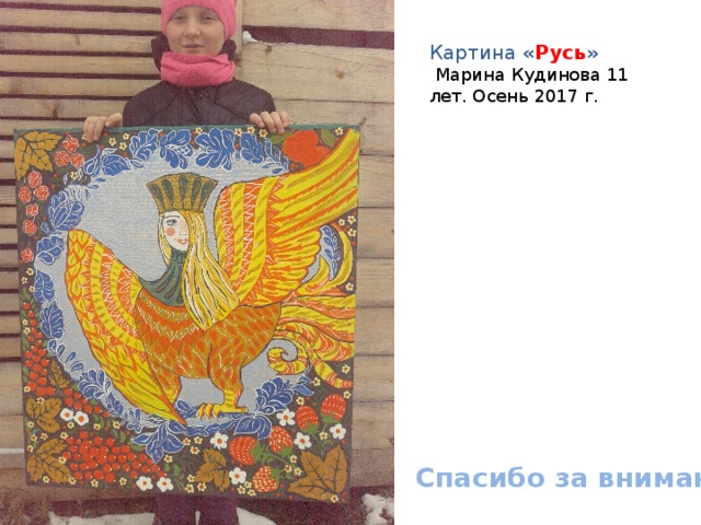 Картина « Русь »  Марина Кудинова 11 лет. Осень 2017 г. Спасибо за внимание!