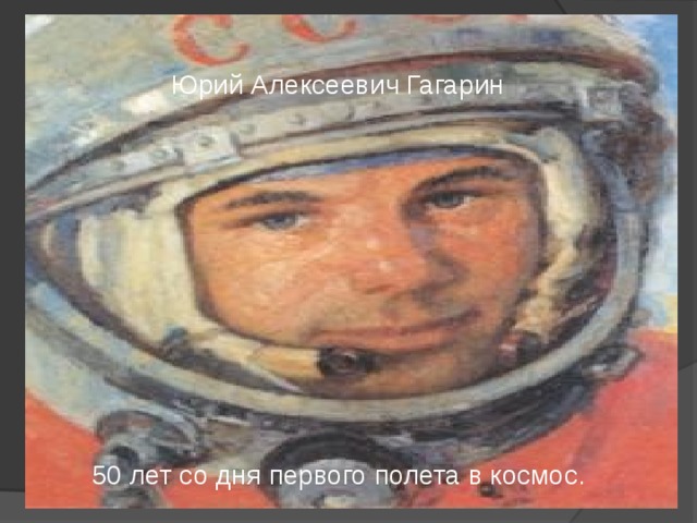 Юрий Алексеевич Гагарин 50 лет со дня первого полета в космос.