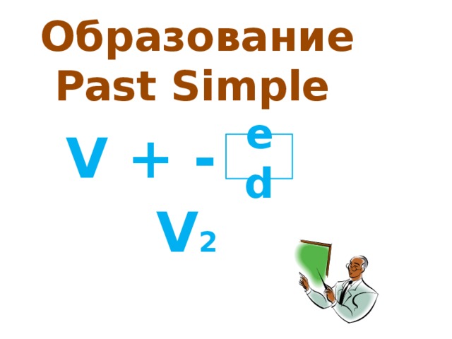 Образование  Past Simple  V + - ed V 2