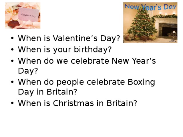 When is Valentine’s Day? When is your birthday? When do we celebrate New Year’s Day? When do people celebrate Boxing Day in Britain? When is Christmas in Britain?