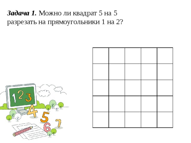 Задача 1. Можно ли квадрат 5 на 5 разрезать на прямоугольники 1 на 2?