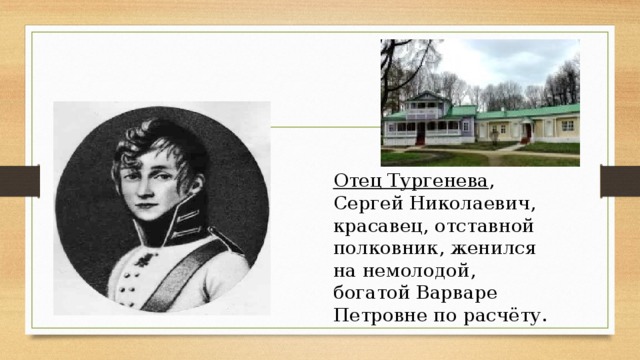 Отец Тургенева , Сергей Николаевич, красавец, отставной полковник, женился на немолодой, богатой Варваре Петровне по расчёту.
