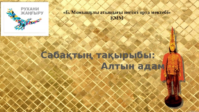 «Б. Момышұлы атындағы негізгі орта мектебі» КММ Сабақтың тақырыбы:  Алтын адам