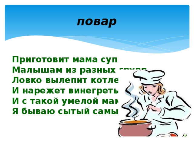 повар Приготовит мама суп  Малышам из разных групп,  Ловко вылепит котлеты  И нарежет винегреты.  И с такой умелой мамой  Я бываю сытый самый!