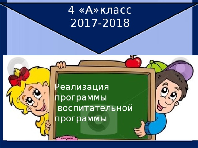 4 «А»класс 2017-2018 Реализация программы  воспитательной программы