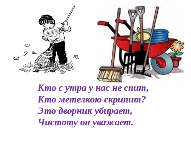 Кто с утра у нас не спит,  Кто метелкою скрипит?  Это дворник убирает,  Чистоту он уважает.