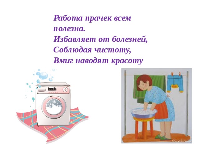 Работа прачек всем полезна.  Избавляет от болезней,  Соблюдая чистоту,  Вмиг наводят красоту