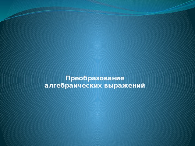 Преобразование  алгебраических выражений