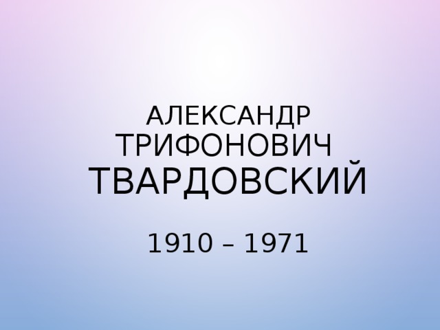 АЛЕКСАНДР ТРИФОНОВИЧ   ТВАРДОВСКИЙ   1910 – 1971                     