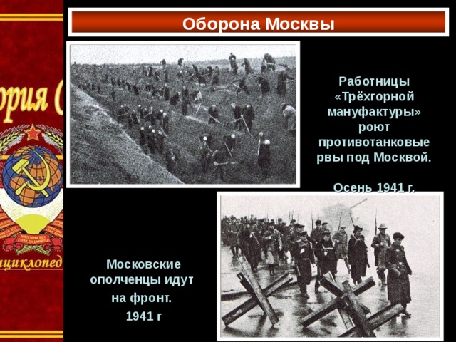 Оборона Москвы Работницы «Трёхгорной мануфактуры» роют противотанковые рвы под Москвой.  Осень 1941 г. Московские ополченцы идут на фронт. 1941 г