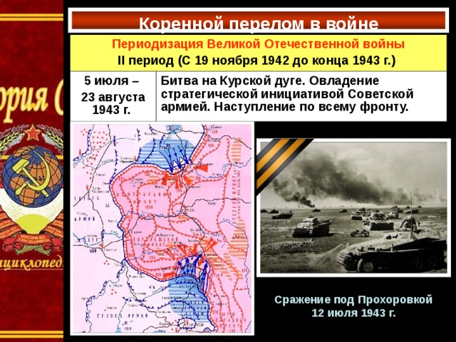 Коренной перелом в войне Периодизация Великой Отечественной войны II период (C 19 ноября 1942 до конца 1943 г.) 5 июля – 23 августа 1943 г. Битва на Курской дуге. Овладение стратегической инициативой Советской армией. Наступление по всему фронту. Сражение под Прохоровкой 12 июля 1943 г.