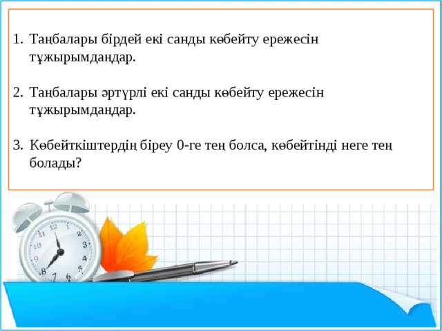 Таңбалары бірдей екі санды көбейту ережесін тұжырымдаңдар. Таңбалары әртүрлі екі санды көбейту ережесін тұжырымдаңдар. Көбейткіштердің біреу 0-ге тең болса, көбейтінді неге тең болады?