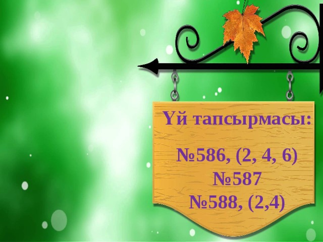 Үй тапсырмасы:  № 586, (2, 4, 6) № 587 № 588, (2,4)