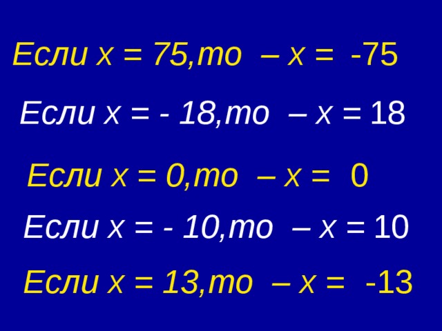 Если x = 75 ,то  – x =  -75 Если x = - 18 ,то  – x =  18 Если x = 0 ,то  – x =  0 Если x = - 10 ,то  – x =  10 Если x = 13 ,то  – x =  -13