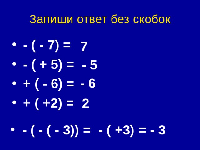 Запиши ответ без скобок  - ( - 7) =  - ( + 5) =  + ( - 6) =  + ( +2) = 7 - 5 - 6 2  - ( - ( - 3)) = - ( +3) = - 3