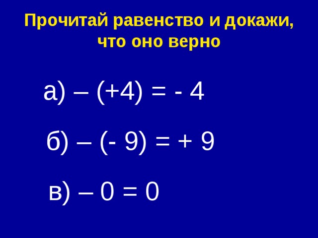 Прочитай равенство и докажи, что оно верно а) – (+4) = - 4 б) – (- 9) = + 9 в) – 0 = 0