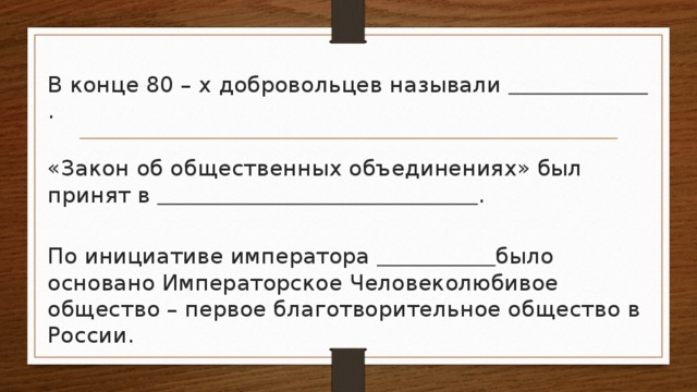 В конце 80 – х добровольцев называли  . «Закон об общественных объединениях» был принят в  . По инициативе императора  было основано Императорское Человеколюбивое общество – первое благотворительное общество в России.