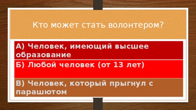 Кто может стать волонтером? А) Человек, имеющий высшее образование Б) Любой человек (от 13 лет) В) Человек, который прыгнул с парашютом