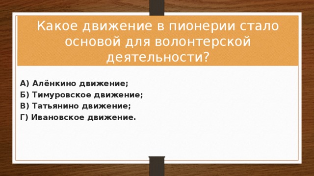 Какое движение в пионерии стало основой для волонтерской деятельности? А) Алёнкино движение; Б) Тимуровское движение; В) Татьянино движение; Г) Ивановское движение.