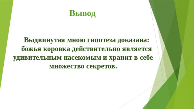 Вывод    Выдвинутая мною гипотеза доказана: божья коровка действительно является удивительным насекомым и хранит в себе множество секретов.