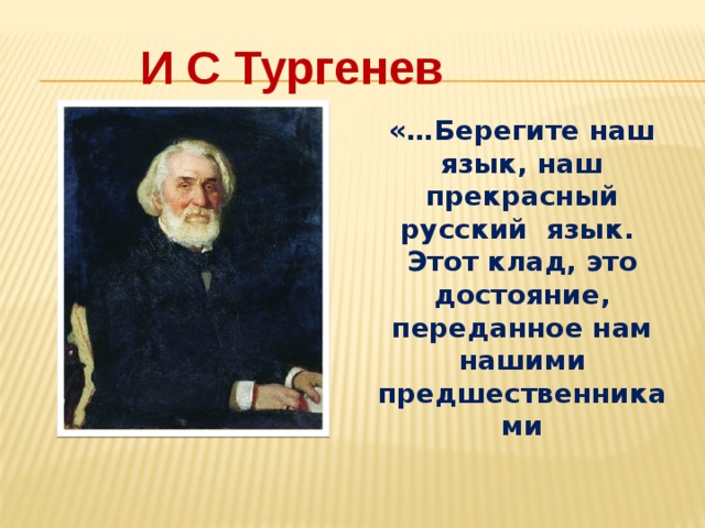 И С Тургенев «…Берегите наш язык, наш прекрасный русский язык. Этот клад, это достояние, переданное нам нашими предшественниками