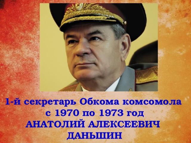 1-й секретарь Обкома комсомола с 1970 по 1973 год Анатолий алексеевич даньшин