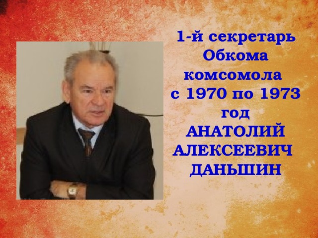 1-й секретарь Обкома комсомола с 1970 по 1973 год Анатолий алексеевич даньшин