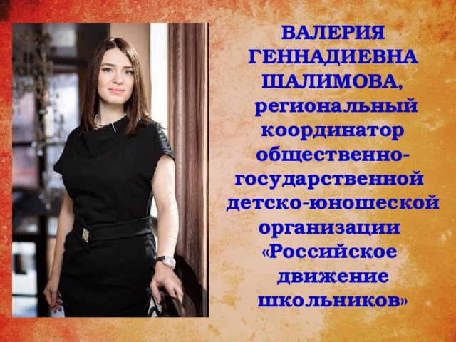 ВАЛЕРИЯ ГЕННАДИЕВНА ШАЛИМОВА,  региональный координатор общественно-государственной детско-юношеской организации «Российское движение школьников»