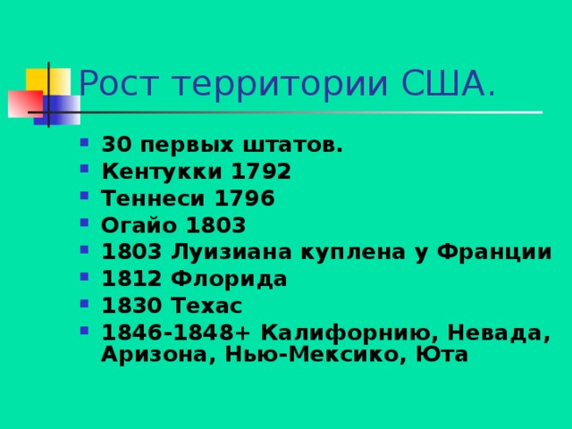 30 первых штатов. Кентукки 1792 Теннеси 1796 Огайо 1803 1803 Луизиана куплена у Франции 1812 Флорида 1830 Техас 1846-1848+ Калифорнию, Невада, Аризона, Нью-Мексико, Юта