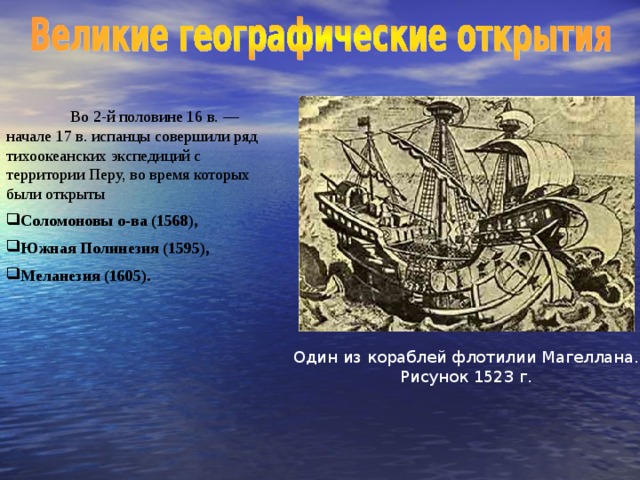 Во 2-й половине 16 в. — начале 17 в. испанцы совершили ряд тихоокеанских экспедиций с территории Перу, во время которых были открыты Соломоновы о-ва (1568), Южная Полинезия (1595), Меланезия (1605). Один из кораблей флотилии Магеллана. Рисунок 1523 г.
