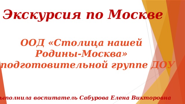 Экскурсия по Москве  ООД «Столица нашей Родины-Москва» в подготовительной группе ДОУ Выполнила воспитатель Сабурова Елена Викторовна