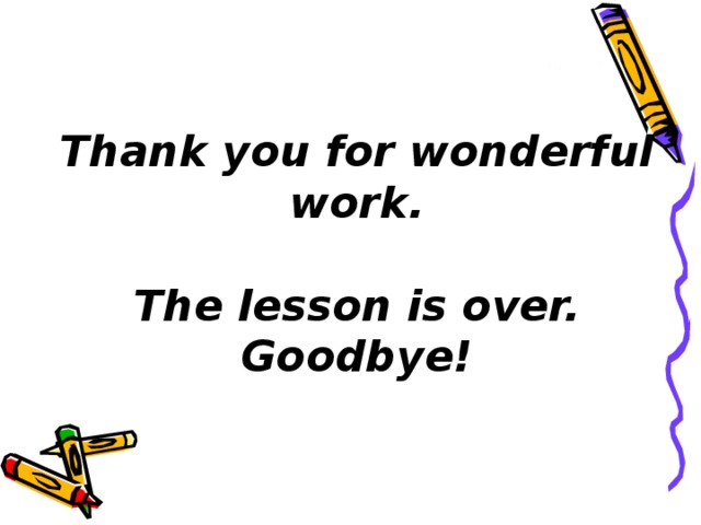 Thank you for wonderful work.   The lesson is over.  Goodbye!