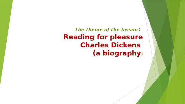 The theme of the lesson :   Reading for pleasure  Charles Dickens  (a biography )