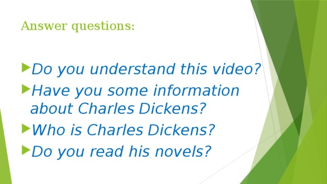 Answer questions: Do you understand this video? Have you some information about Charles Dickens? Who is Charles Dickens? Do you read his novels?