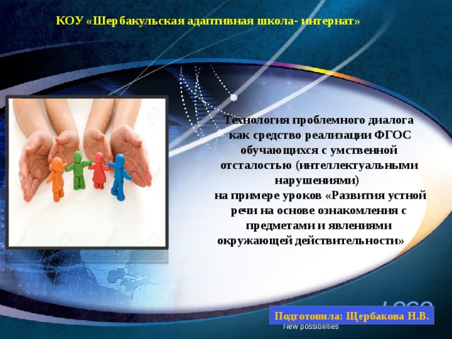 КОУ «Шербакульская адаптивная школа- интернат» Технология проблемного диалога  как средство реализации ФГОС обучающихся с умственной отсталостью (интеллектуальными нарушениями)  на примере уроков «Развития устной речи на основе ознакомления с предметами и явлениями окружающей действительности»  Подготовила: Щербакова Н.В. New possibilities