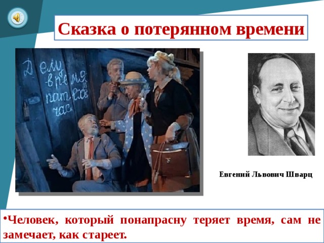 Сказка о потерянном времени Евгений Львович Шварц Человек, который понапрасну теряет время, сам не замечает, как стареет.