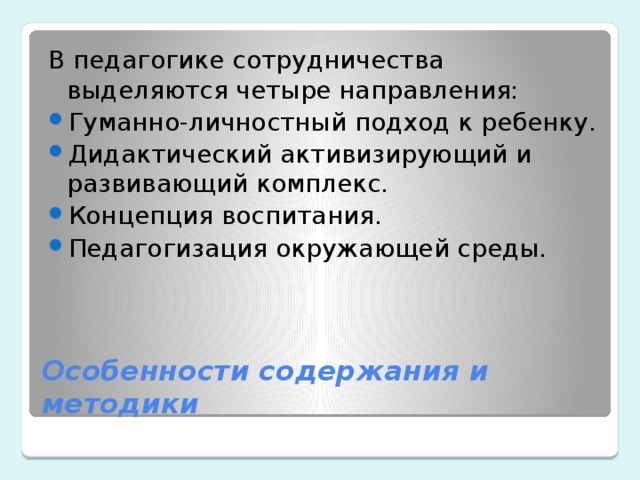 В педагогике сотрудничества выделяются четыре направления: Гуманно-личностный подход к ребенку. Дидактический активизирующий и развивающий комплекс. Концепция воспитания. Педагогизация окружающей среды. Особенности содержания и методики