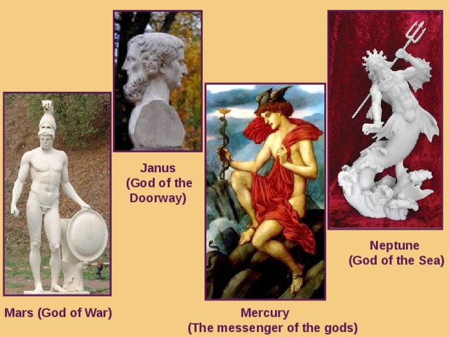 Janus  (God of the  Doorway)  Neptune  (God of the Sea) Mars (God of War)  Mercury  (The messenger of the gods)
