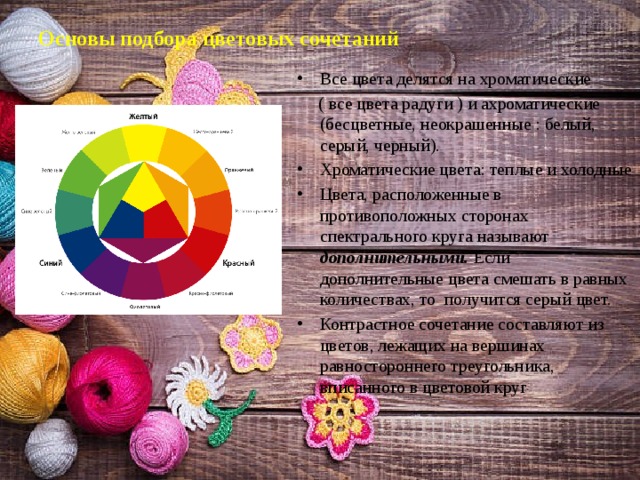 Основы подбора цветовых сочетаний   Все цвета делятся на хроматические  ( все цвета радуги ) и ахроматические (бесцветные, неокрашенные : белый, серый, черный).
