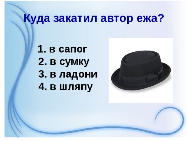 Куда закатил автор ежа?  1. в сапог   2. в сумку    3. в ладони   4. в шляпу 